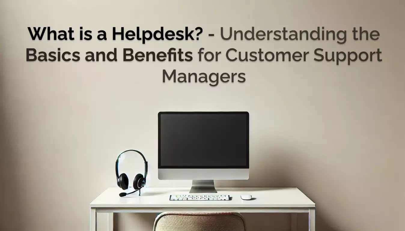 What is a Helpdesk? Understanding the Basics and Benefits for Customer Support Managers